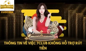 Thông tin về việc 7club không hỗ trợ rút tiền